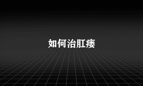 如何治肛瘘