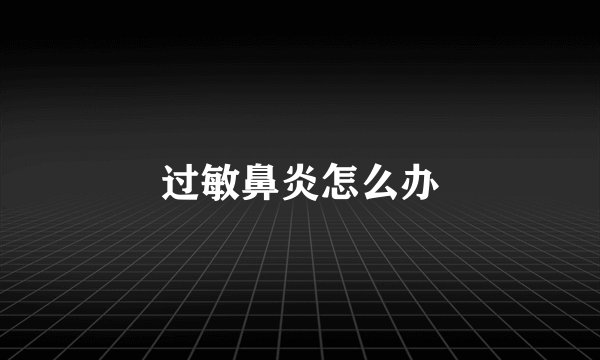 过敏鼻炎怎么办