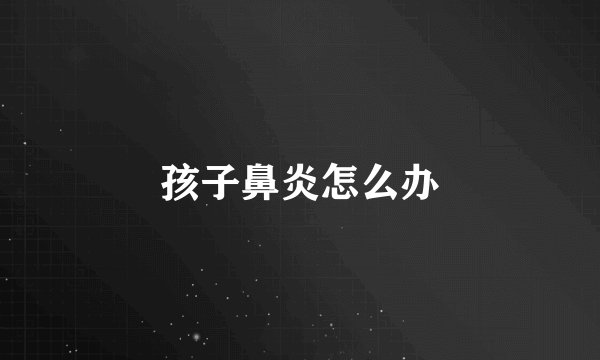 孩子鼻炎怎么办
