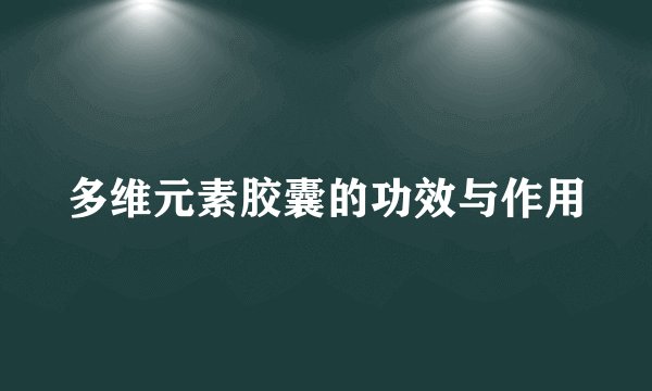 多维元素胶囊的功效与作用