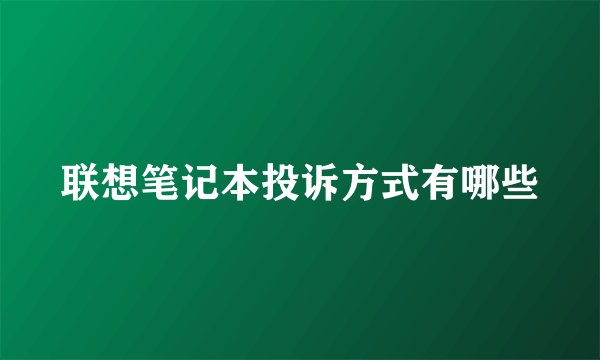 联想笔记本投诉方式有哪些