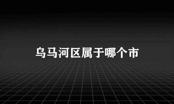 乌马河区属于哪个市