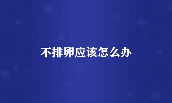 不排卵应该怎么办
