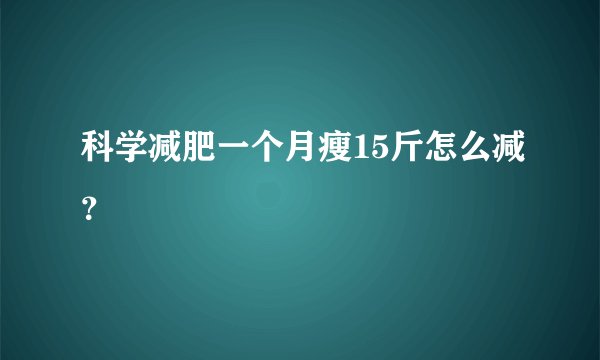 科学减肥一个月瘦15斤怎么减？