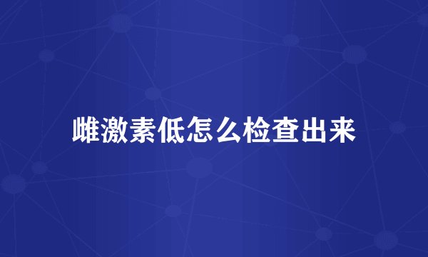 雌激素低怎么检查出来