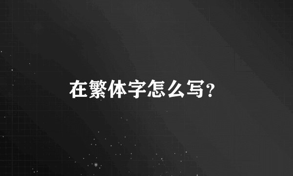 在繁体字怎么写?