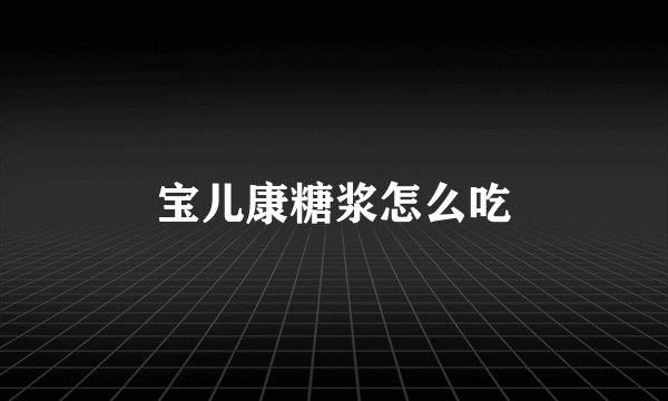 宝儿康糖浆怎么吃
