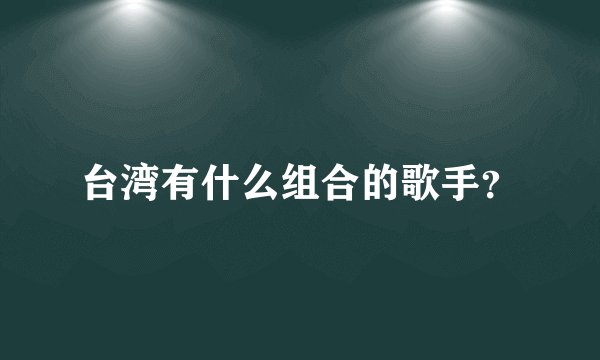 台湾有什么组合的歌手？