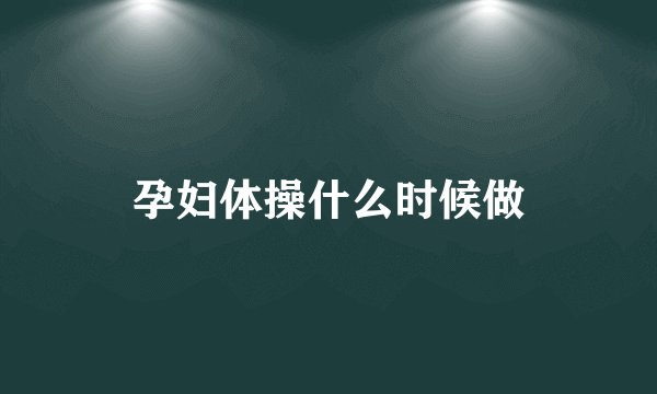 孕妇体操什么时候做