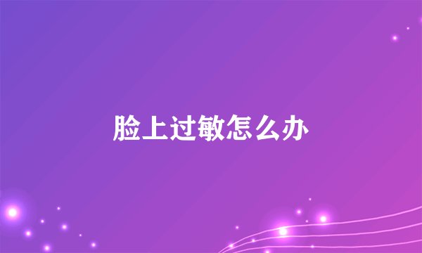 脸上过敏怎么办