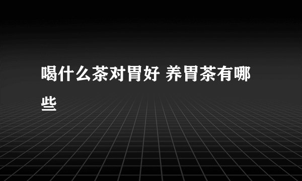喝什么茶对胃好 养胃茶有哪些