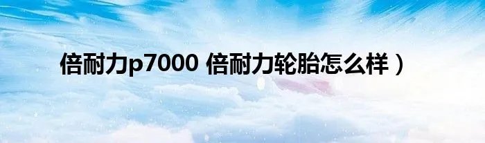 倍耐力p7000 倍耐力轮胎怎么样)