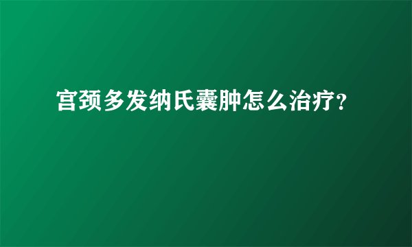 宫颈多发纳氏囊肿怎么治疗？
