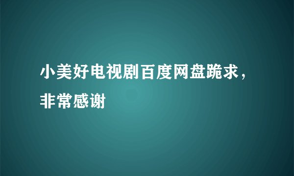 小美好电视剧百度网盘跪求，非常感谢