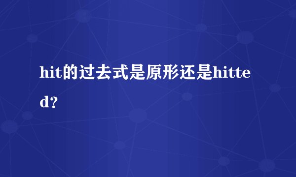 hit的过去式是原形还是hitted?