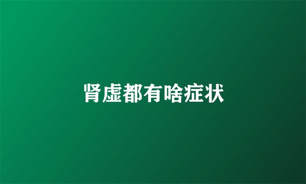 肾虚都有啥症状