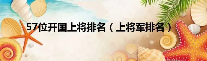 57位开国上将排名(上将军排名)