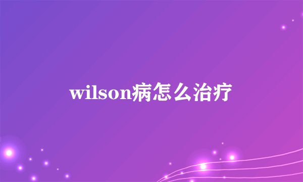 wilson病怎么治疗