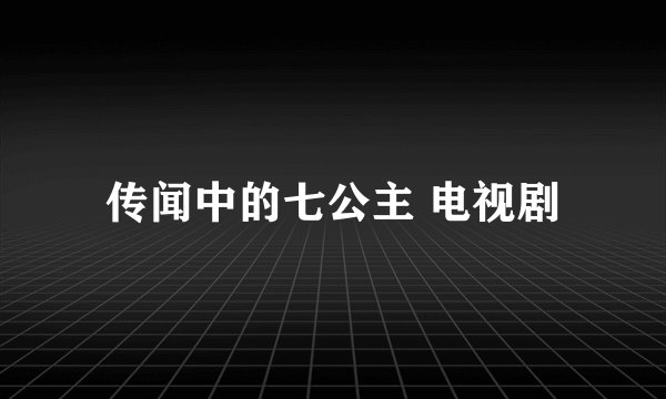 传闻中的七公主 电视剧