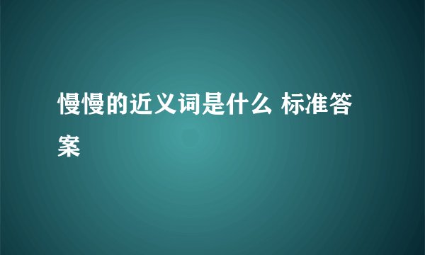 慢慢的近义词是什么 标准答案