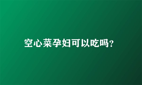 空心菜孕妇可以吃吗？