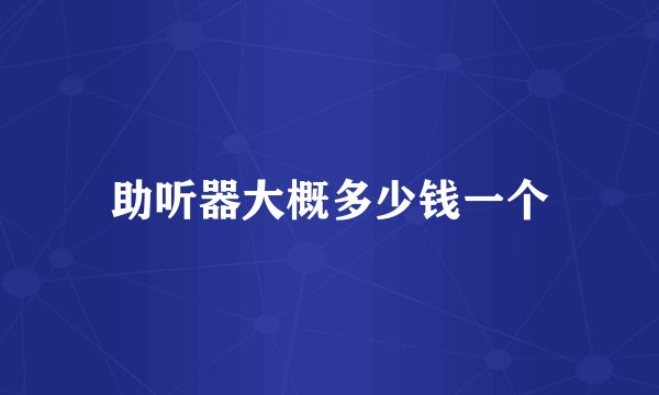 助听器大概多少钱一个