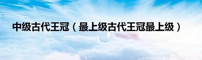 中级古代王冠（最上级古代王冠最上级）