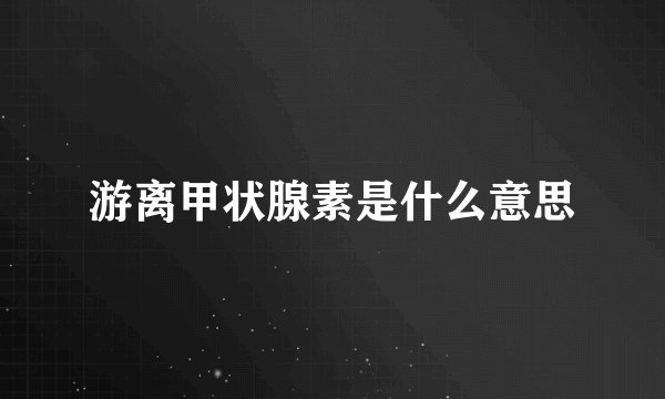 游离甲状腺素是什么意思