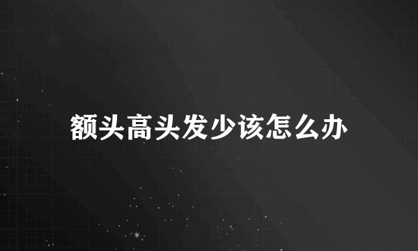 额头高头发少该怎么办