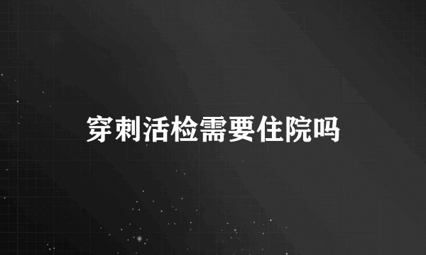 穿刺活检需要住院吗