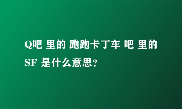 Q吧 里的 跑跑卡丁车 吧 里的 SF 是什么意思？