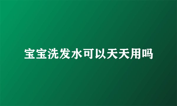 宝宝洗发水可以天天用吗