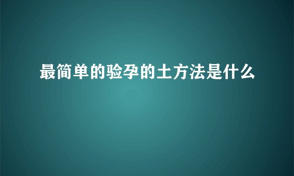 最简单的验孕的土方法是什么