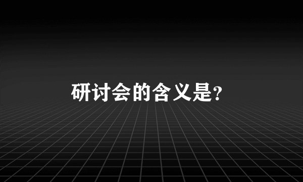 研讨会的含义是？