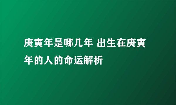 庚寅年是哪几年 出生在庚寅年的人的命运解析