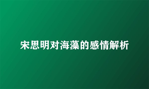 宋思明对海藻的感情解析