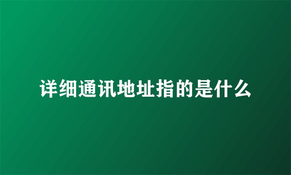 详细通讯地址指的是什么