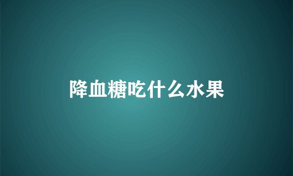 降血糖吃什么水果