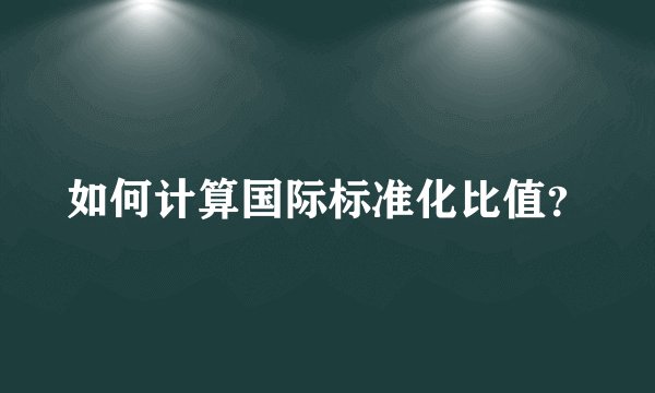 如何计算国际标准化比值？