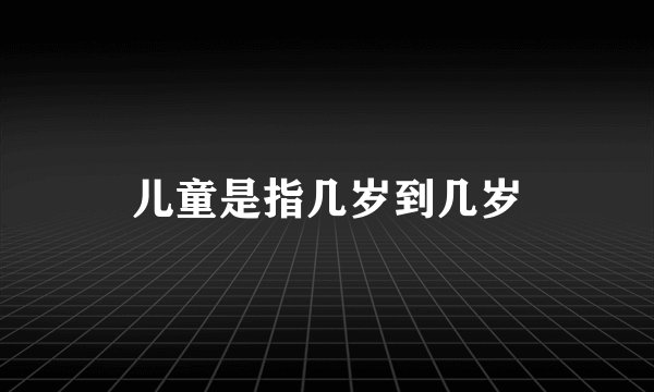 儿童是指几岁到几岁
