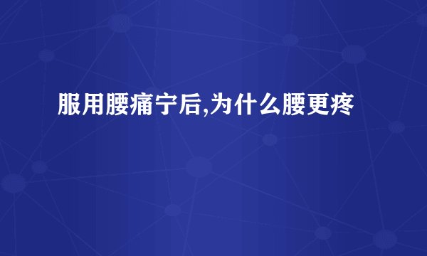 服用腰痛宁后,为什么腰更疼