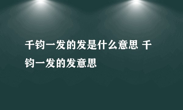 千钧一发的发是什么意思 千钧一发的发意思