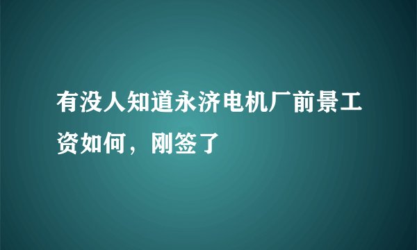 有没人知道永济电机厂前景工资如何,刚签了
