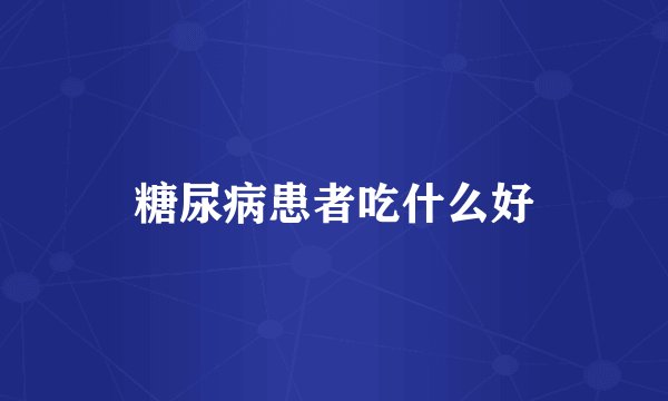 糖尿病患者吃什么好