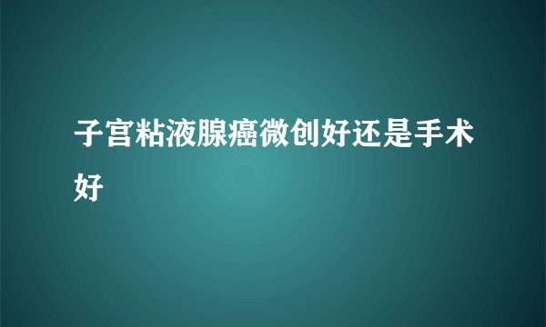 子宫粘液腺癌微创好还是手术好