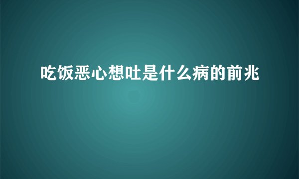 吃饭恶心想吐是什么病的前兆
