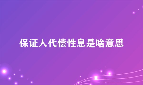 保证人代偿性息是啥意思