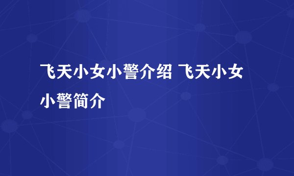 飞天小女小警介绍 飞天小女小警简介