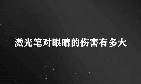 激光笔对眼睛的伤害有多大
