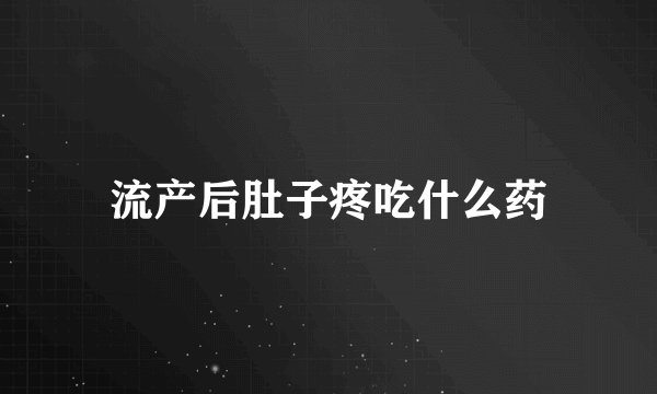 流产后肚子疼吃什么药